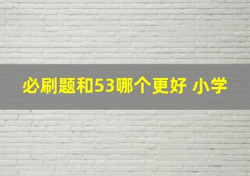 必刷题和53哪个更好 小学